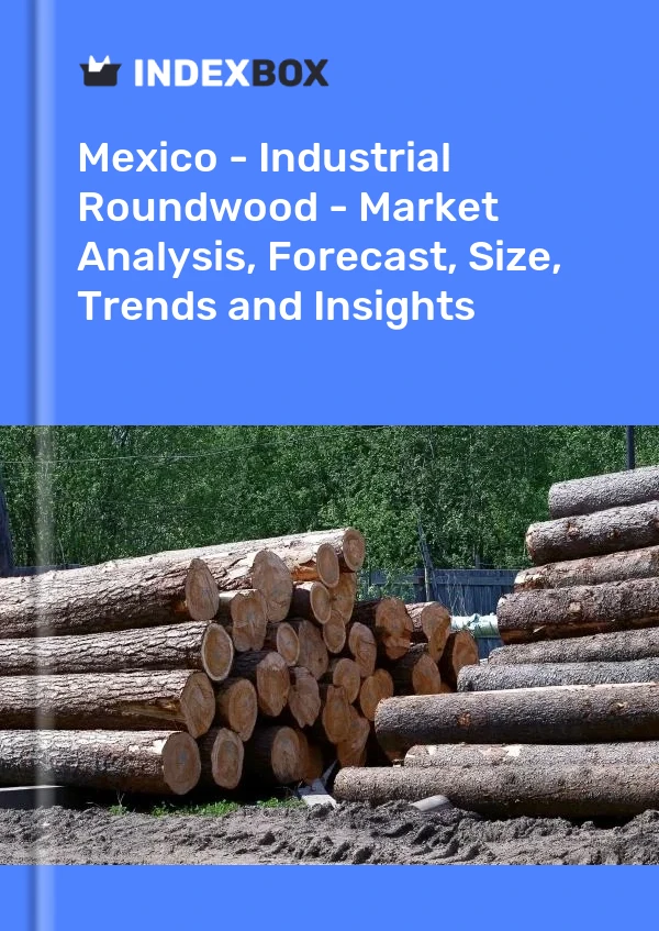 Mexico - Industrial Roundwood - Market Analysis, Forecast, Size, Trends and Insights