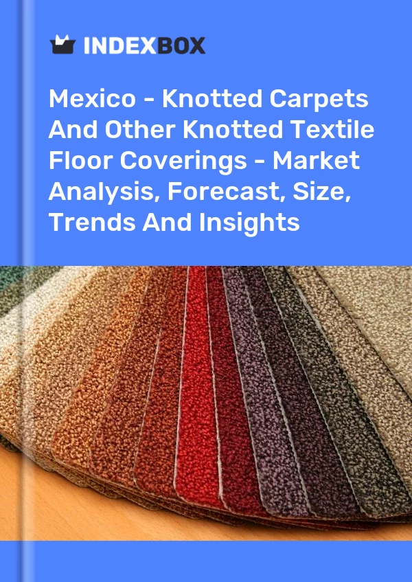 Mexico - Knotted Carpets And Other Knotted Textile Floor Coverings - Market Analysis, Forecast, Size, Trends And Insights