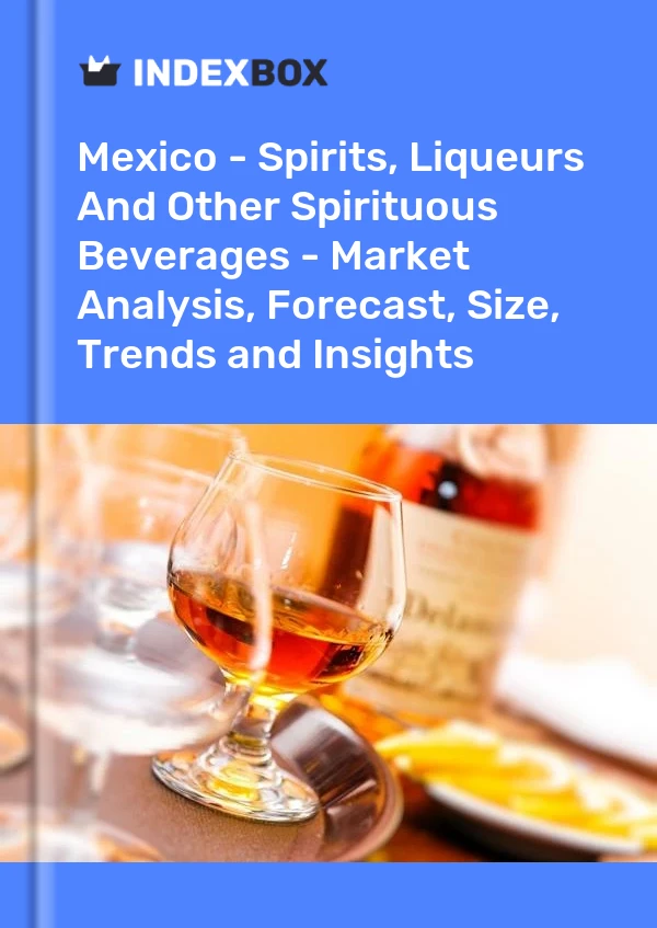 Report Mexico - Spirits, Liqueurs and Other Spirituous Beverages - Market Analysis, Forecast, Size, Trends and Insights for 499$