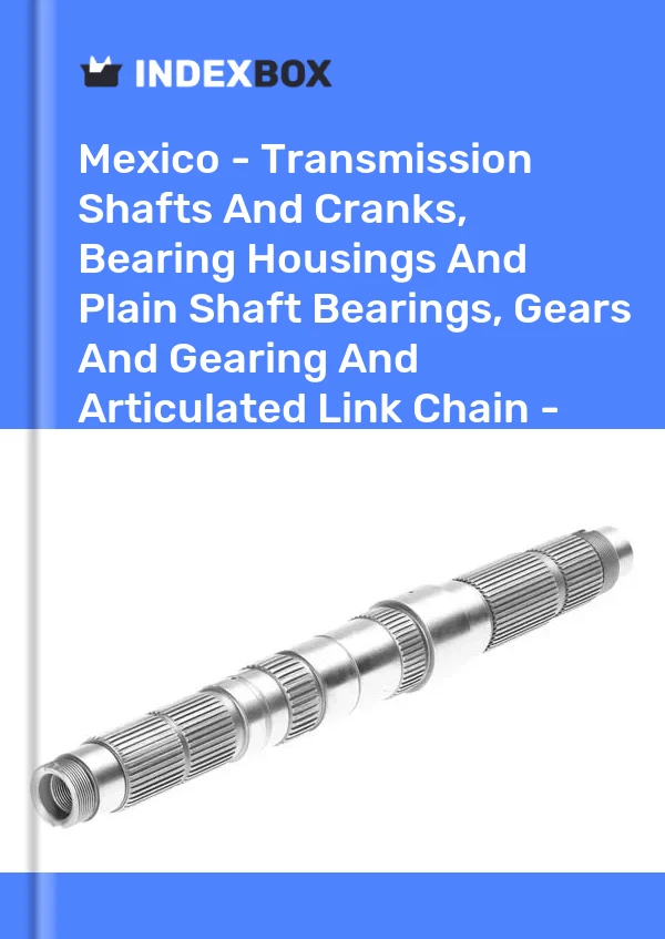 Report Mexico - Transmission Shafts and Cranks, Bearing Housings and Plain Shaft Bearings, Gears and Gearing and Articulated Link Chain - Market Analysis, Forecast, Size, Trends and Insights for 499$