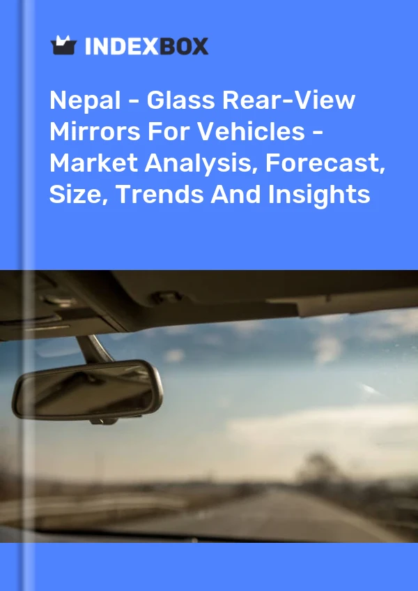 Report Nepal - Glass Rear-View Mirrors for Vehicles - Market Analysis, Forecast, Size, Trends and Insights for 499$