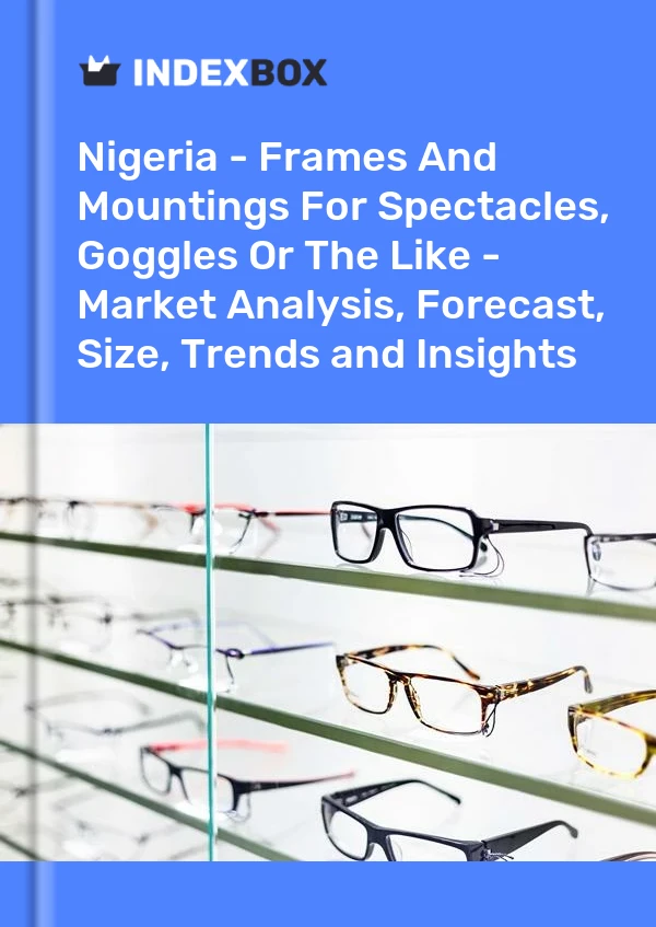 Report Nigeria - Frames and Mountings for Spectacles, Goggles or the Like - Market Analysis, Forecast, Size, Trends and Insights for 499$