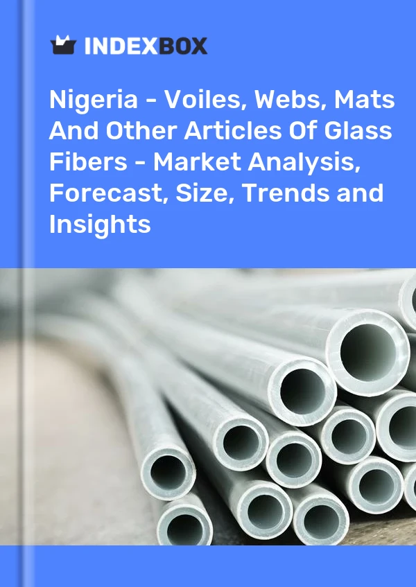 Report Nigeria - Voiles, Webs, Mats and Other Articles of Glass Fibers - Market Analysis, Forecast, Size, Trends and Insights for 499$