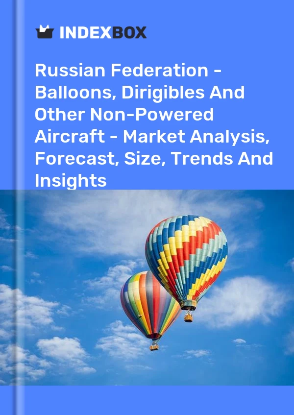 Russian Federation - Balloons, Dirigibles And Other Non-Powered Aircraft - Market Analysis, Forecast, Size, Trends And Insights