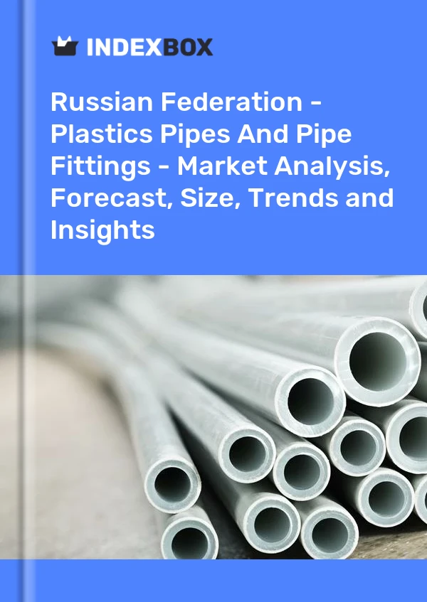 Russian Federation - Plastics Pipes And Pipe Fittings - Market Analysis, Forecast, Size, Trends and Insights