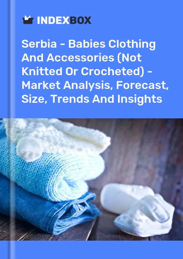 Report Serbia - Babies Clothing and Accessories (Not Knitted or Crocheted) - Market Analysis, Forecast, Size, Trends and Insights for 499$