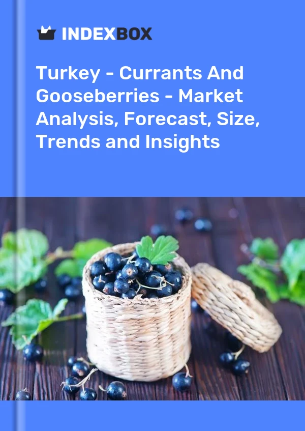 Turkey - Currants And Gooseberries - Market Analysis, Forecast, Size, Trends and Insights