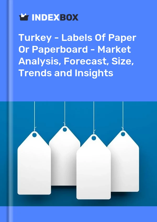Turkey - Labels Of Paper Or Paperboard - Market Analysis, Forecast, Size, Trends and Insights