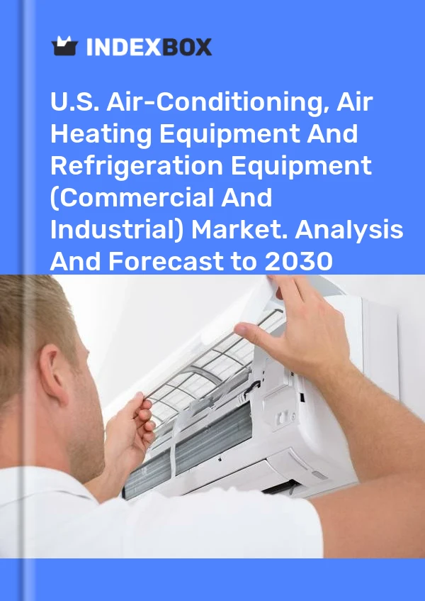Report U.S. Air-Conditioning, Air Heating Equipment and Refrigeration Equipment (Commercial and Industrial) Market. Analysis and Forecast to 2030 for 499$