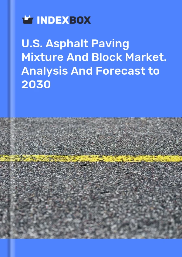 U.S. Asphalt Paving Mixture And Block Market. Analysis And Forecast to 2030