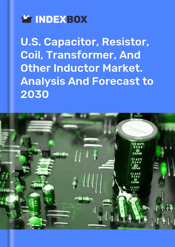 Report U.S. Capacitor, Resistor, Coil, Transformer, and Other Inductor Market. Analysis and Forecast to 2030 for 499$