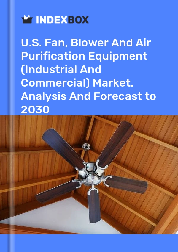 U.S. Fan, Blower And Air Purification Equipment (Industrial And Commercial) Market. Analysis And Forecast to 2030
