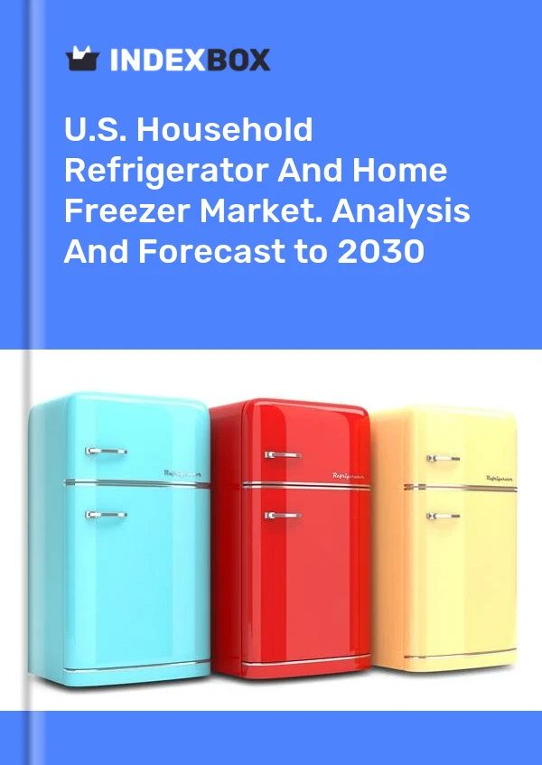 U.S. Household Refrigerator And Home Freezer Market. Analysis And Forecast to 2030