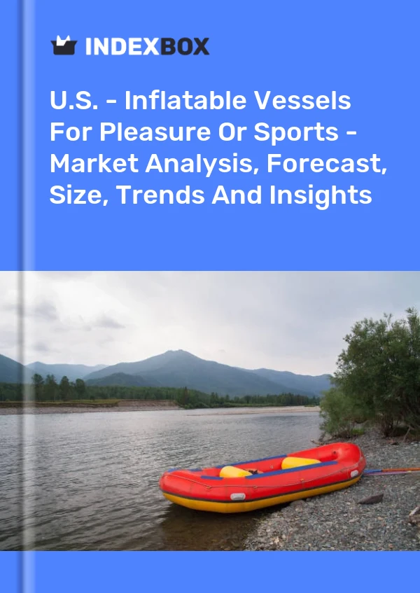 Report U.S. - Inflatable Vessels for Pleasure or Sports - Market Analysis, Forecast, Size, Trends and Insights for 499$