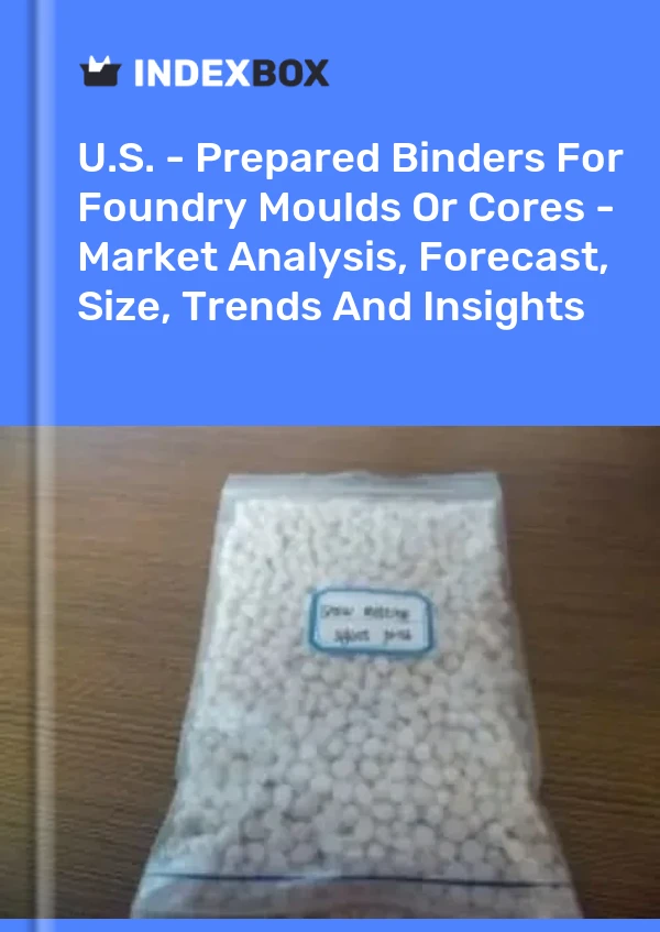 U.S. - Prepared Binders For Foundry Moulds Or Cores - Market Analysis, Forecast, Size, Trends And Insights