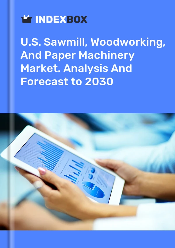 Report U.S. Sawmill, Woodworking, and Paper Machinery Market. Analysis and Forecast to 2030 for 499$