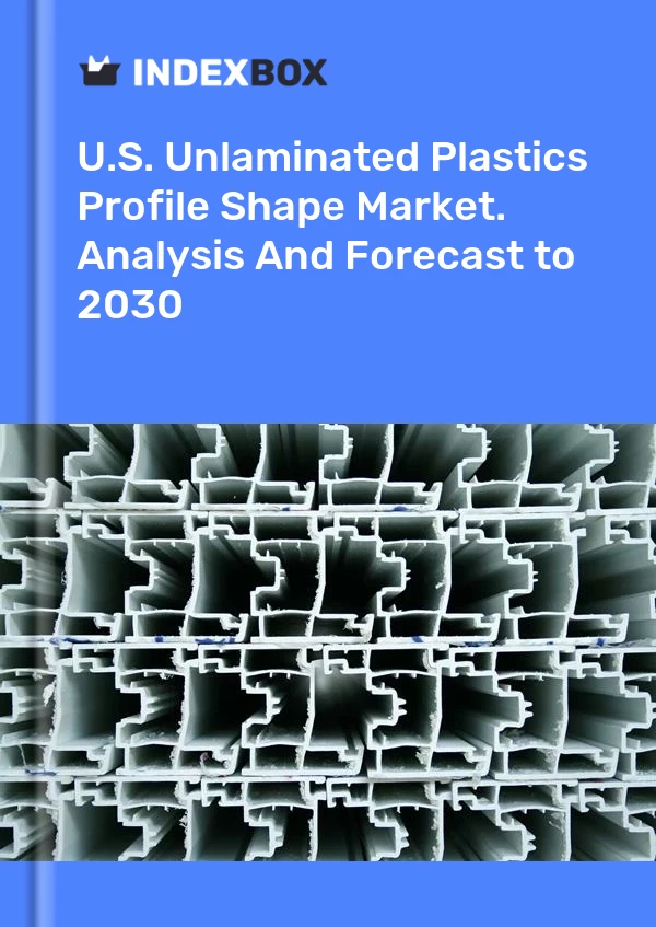 Report U.S. Unlaminated Plastics Profile Shape Market. Analysis and Forecast to 2030 for 499$