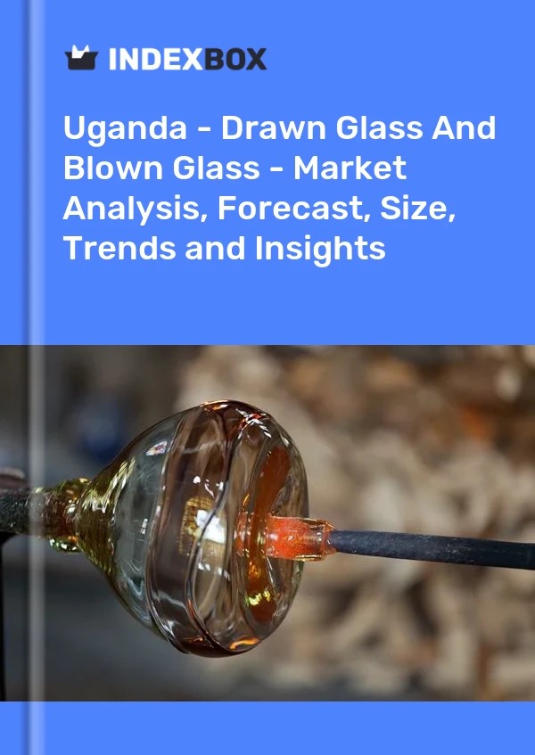 Report Uganda - Drawn Glass and Blown Glass - Market Analysis, Forecast, Size, Trends and Insights for 499$