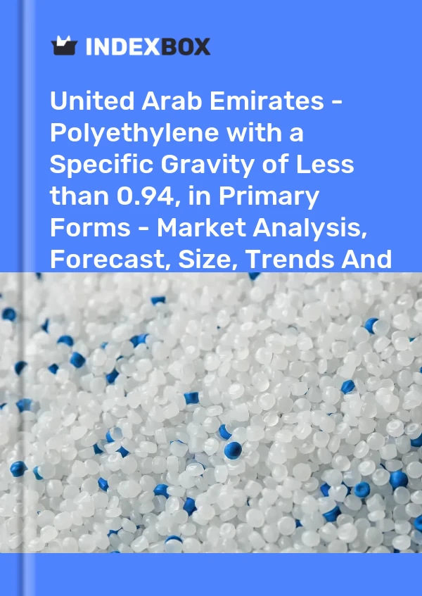 United Arab Emirates - Polyethylene with a Specific Gravity of Less than 0.94, in Primary Forms - Market Analysis, Forecast, Size, Trends And Insights