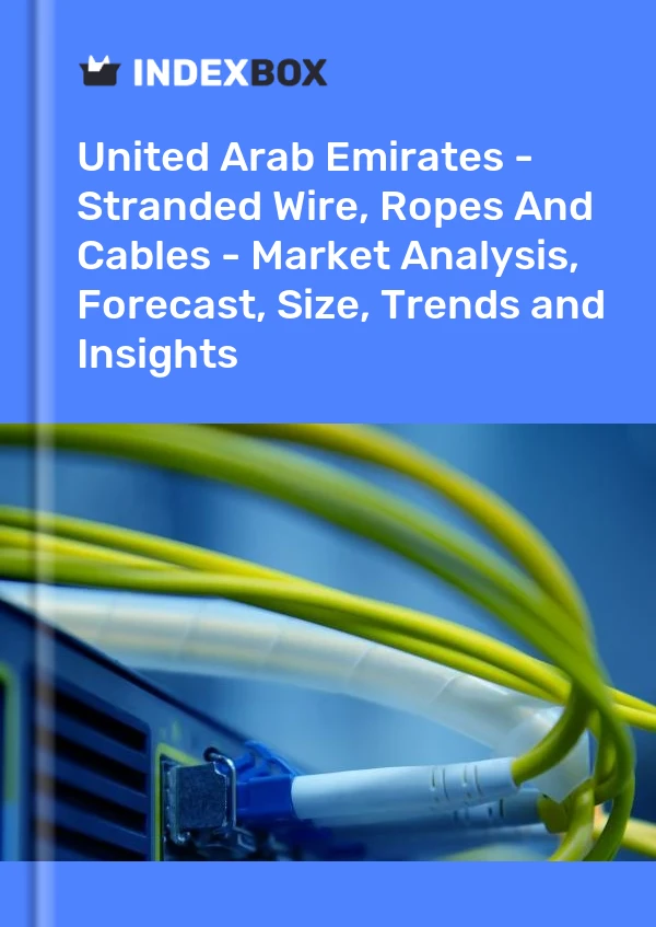 Report United Arab Emirates - Stranded Wire, Ropes and Cables - Market Analysis, Forecast, Size, Trends and Insights for 499$
