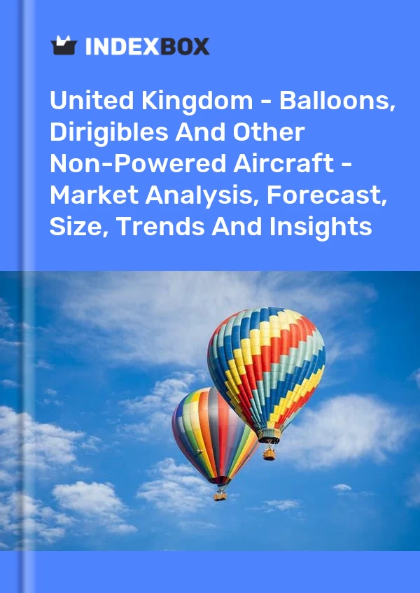 Report United Kingdom - Balloons, Dirigibles and Other Non-Powered Aircraft - Market Analysis, Forecast, Size, Trends and Insights for 499$