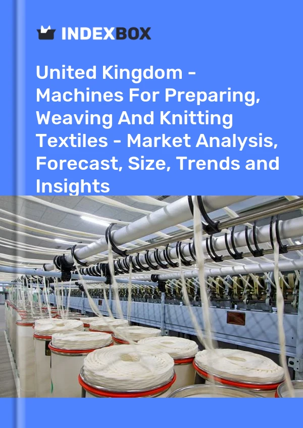 Report United Kingdom - Machines for Preparing, Weaving and Knitting Textiles - Market Analysis, Forecast, Size, Trends and Insights for 499$