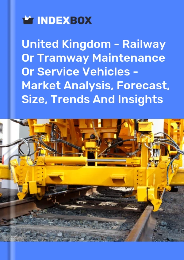United Kingdom - Railway Or Tramway Maintenance Or Service Vehicles - Market Analysis, Forecast, Size, Trends And Insights
