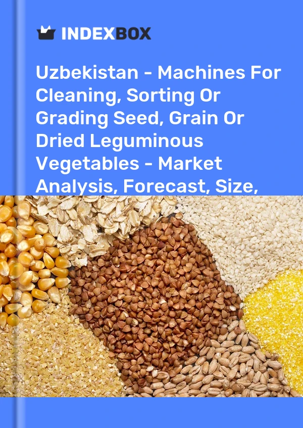 Uzbekistan - Machines For Cleaning, Sorting Or Grading Seed, Grain Or Dried Leguminous Vegetables - Market Analysis, Forecast, Size, Trends And Insights