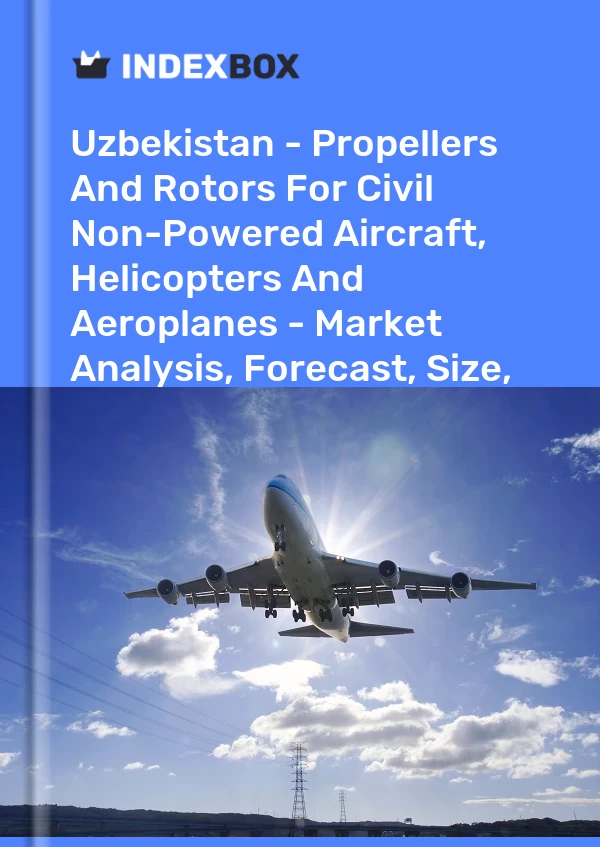 Uzbekistan - Propellers And Rotors For Civil Non-Powered Aircraft, Helicopters And Aeroplanes - Market Analysis, Forecast, Size, Trends And Insights
