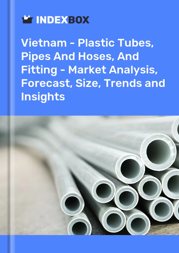 Vietnam - Plastic Tubes, Pipes And Hoses, And Fitting - Market Analysis, Forecast, Size, Trends and Insights