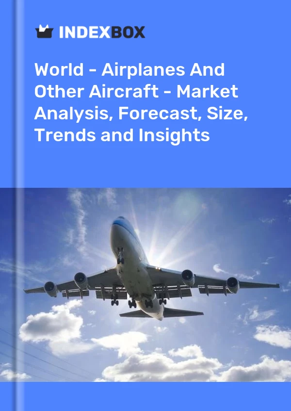 World - Airplanes And Other Aircraft - Market Analysis, Forecast, Size, Trends and Insights
