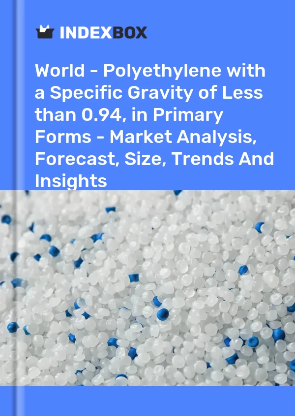 Report World - Polyethylene with a Specific Gravity of Less than 0.94, in Primary Forms - Market Analysis, Forecast, Size, Trends and Insights for 499$